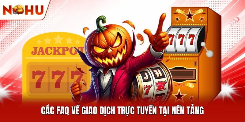 Các FAQ về giao dịch trực tuyến tại nền tảng