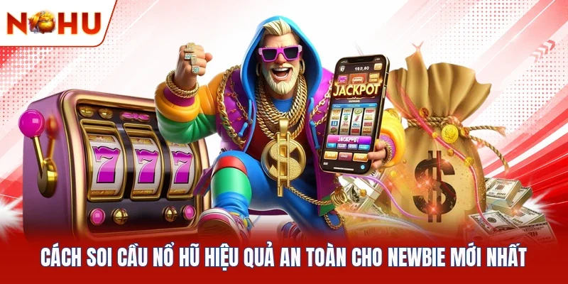 Cách Soi Cầu Nổ Hũ Hiệu Quả An Toàn Cho Newbie Mới Nhất