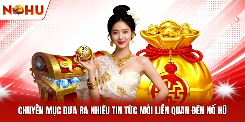Chuyên mục đưa ra nhiều tin tức mới liên quan đến nổ hũ