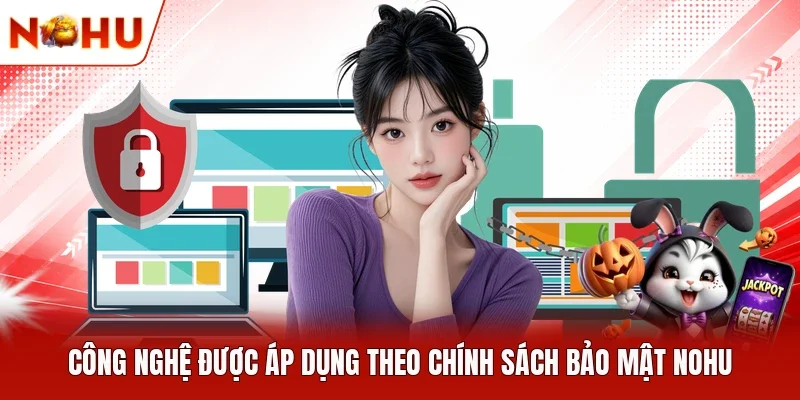 Công nghệ được áp dụng theo chính sách bảo mật NOHU
