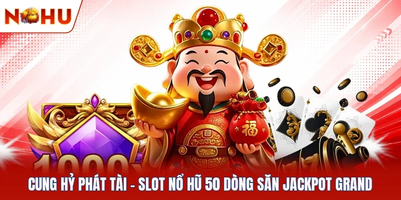 Cung Hỷ Phát Tài | Slot Nổ Hũ 50 Dòng Săn Jackpot GRAND
