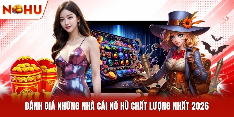 Đánh giá những nhà cái nổ hũ chất lượng nhất 2026