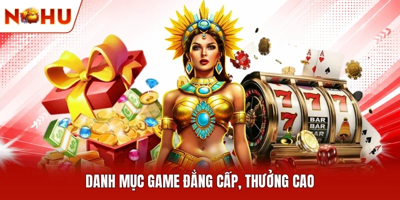 Danh mục game đẳng cấp, thưởng cao