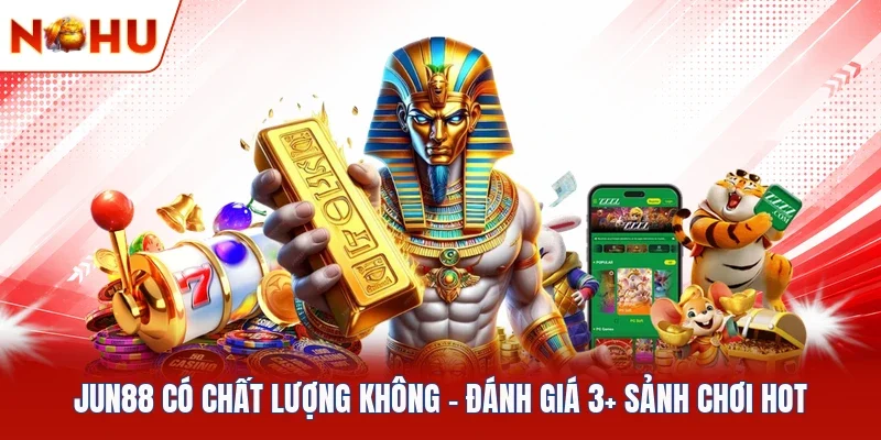Jun88 Có Chất Lượng Không - Đánh Giá 3+ Sảnh Chơi Hot