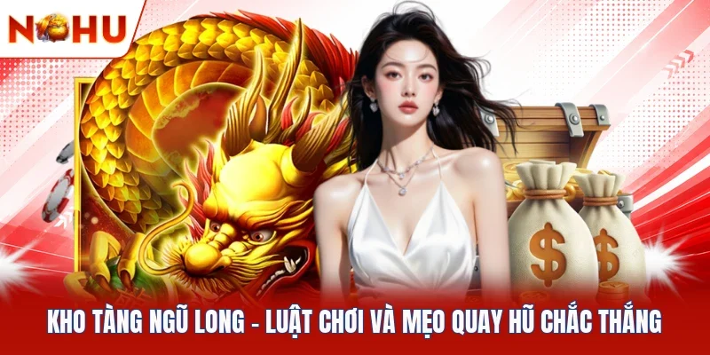 Kho Tàng Ngũ Long - Luật Chơi Và Mẹo Quay Hũ Chắc Thắng