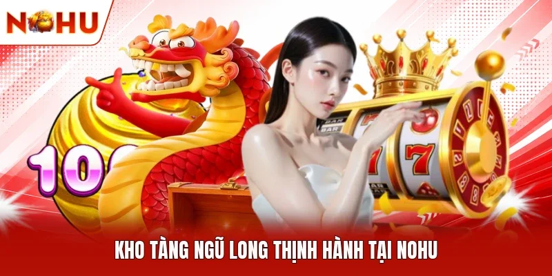 Kho Tàng Ngũ Long thịnh hành tại NOHU