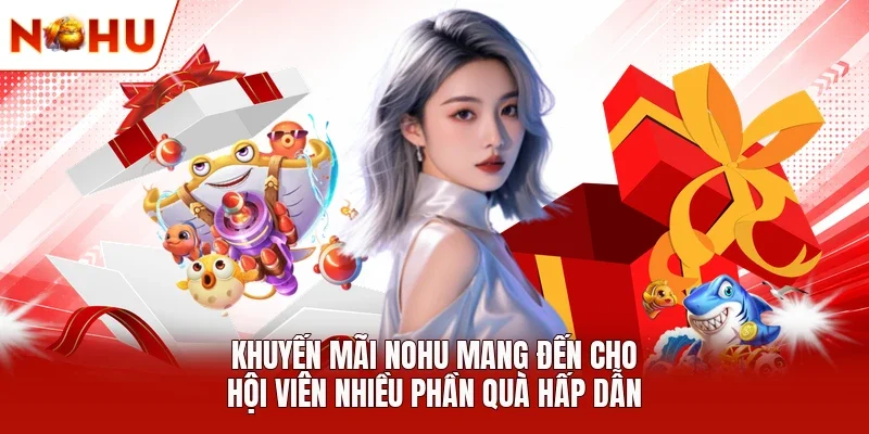 Khuyến mãi NOHU mang đến cho hội viên nhiều phần quà hấp dẫn