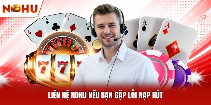 Liên hệ NOHU nếu bạn gặp lỗi nạp rút