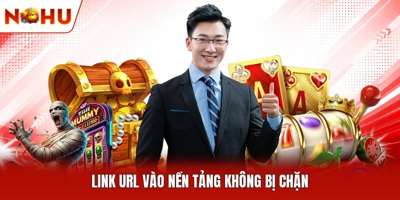 Link URL vào nền tảng không bị chặn