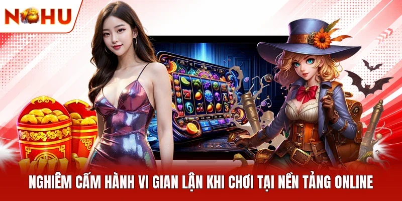 Nghiêm cấm hành vi gian lận khi chơi tại nền tảng online