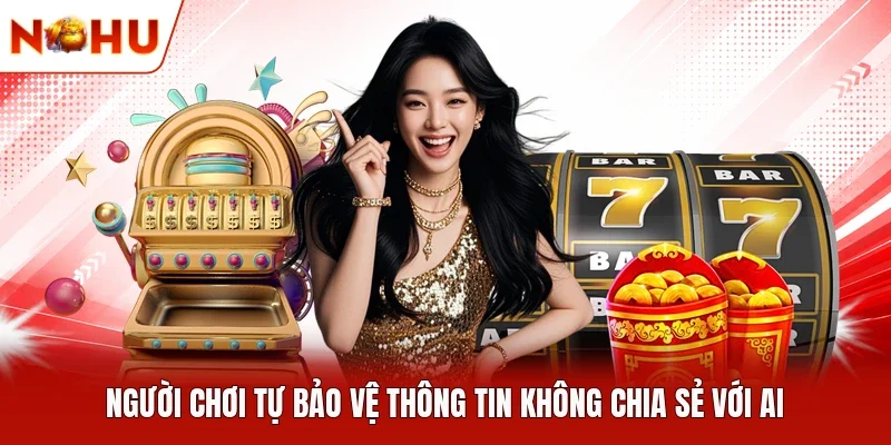 Người chơi tự bảo vệ thông tin không chia sẻ với ai