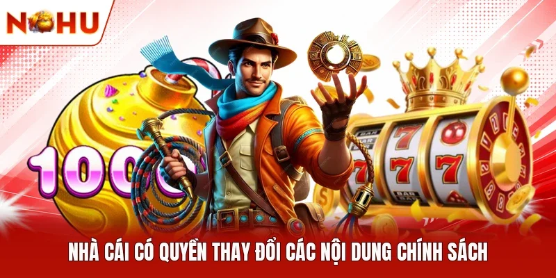 Nhà cái có quyền thay đổi các nội dung chính sách