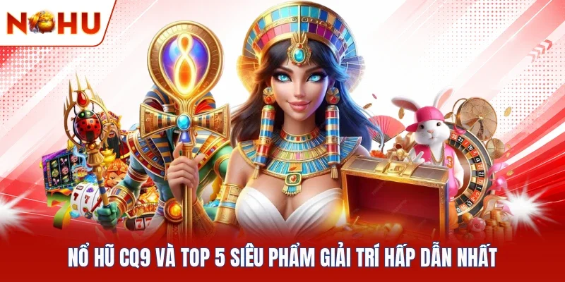 Nổ Hũ CQ9 Và Top 5 Siêu Phẩm Giải Trí Hấp Dẫn Nhất