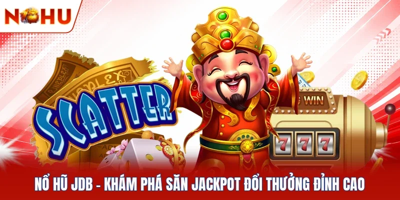Nổ Hũ JDB - Khám Phá Săn Jackpot Đổi Thưởng Đỉnh Cao