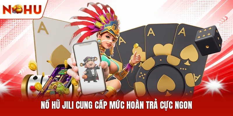 Nổ hũ Jili cung cấp mức hoàn trả cực ngon