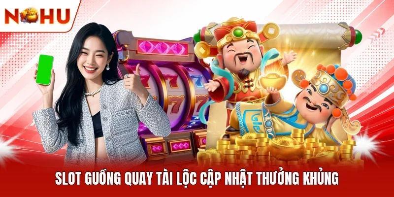 Slot Guồng Quay Tài Lộc cập nhật thưởng khủng