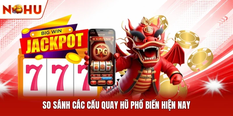 So sánh các cầu quay hũ phổ biến hiện nay
