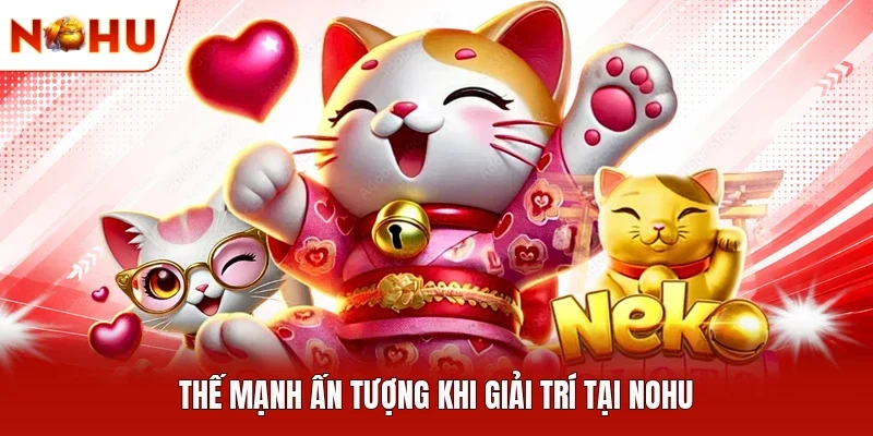 Thế mạnh ấn tượng khi giải trí tại NOHU