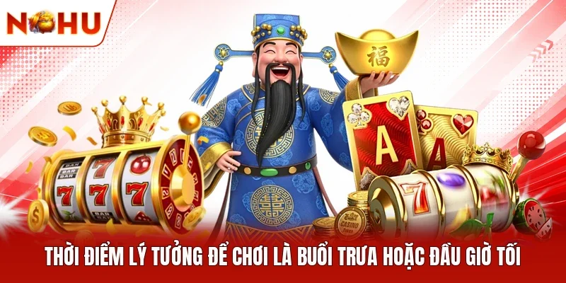 Thời điểm lý tưởng để chơi là buổi trưa hoặc đầu giờ tối