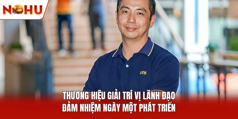 Thương hiệu giải trí vị lãnh đạo đảm nhiệm ngày một phát triển