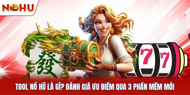 Tool Nổ Hũ Là Gì? Đánh Giá Ưu Điểm Qua 3 Phần Mềm Mới