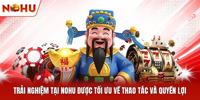 Trải nghiệm tại NOHU được tối ưu về thao tác và quyền lợi